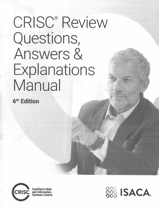 CRISC Review Questions, Answers & Explanations Manual – 6th Edition